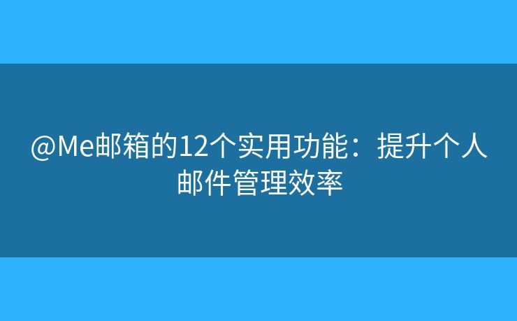 @Me郵箱的12個(gè)實(shí)用功能：提升個(gè)人郵件管理效率