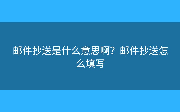 郵件抄送是什么意思??？郵件抄送怎么填寫(xiě)