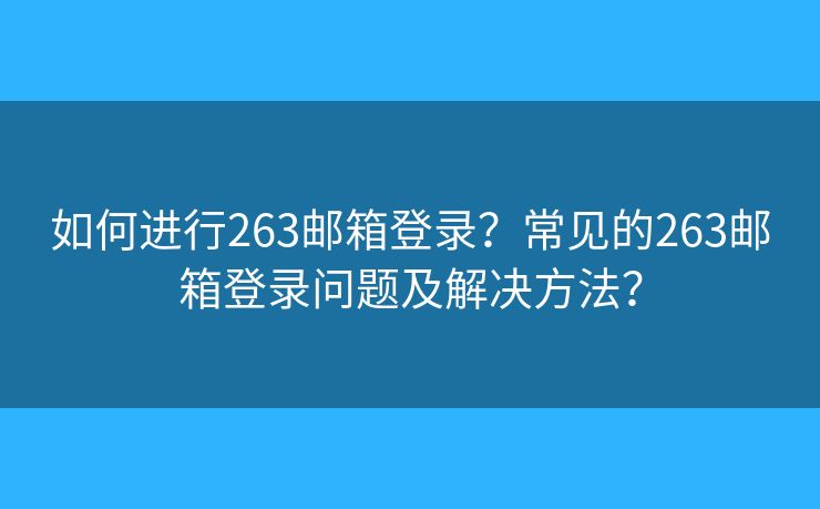 如何進(jìn)行263郵箱登錄？常見的263郵箱登錄問題及解決方法？