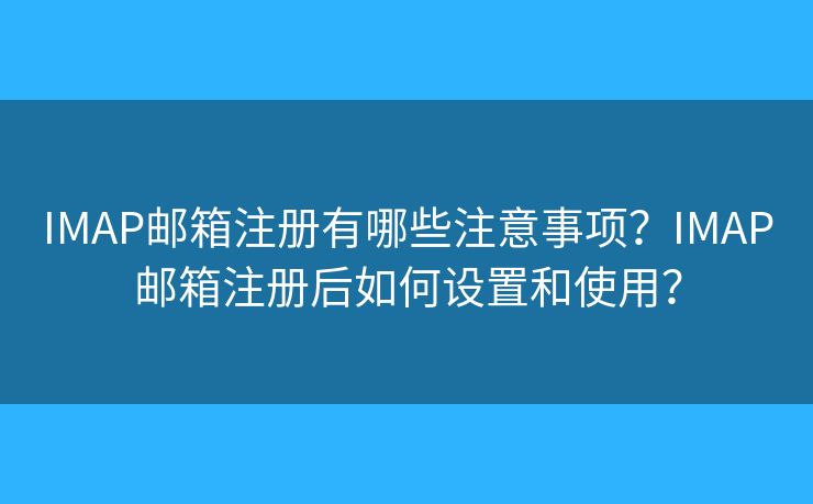 IMAP郵箱注冊(cè)有哪些注意事項(xiàng)？IMAP郵箱注冊(cè)后如何設(shè)置和使用？