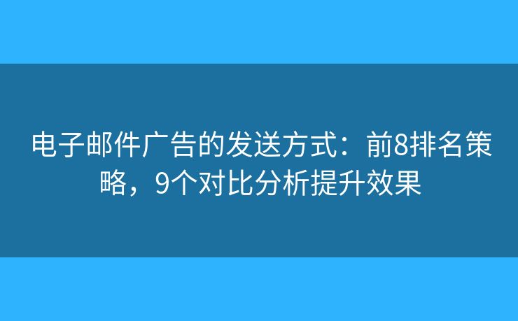 電子郵件廣告的發(fā)送方式：前8排名策略，9個對比分析提升效果