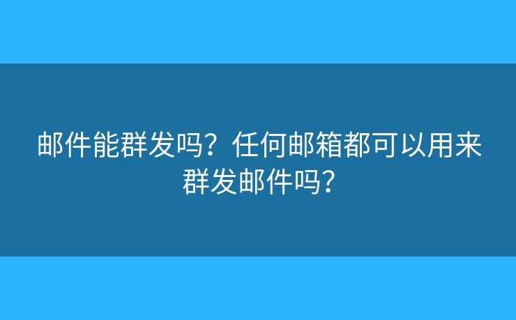 郵件能群發(fā)嗎？任何郵箱都可以用來(lái)群發(fā)郵件嗎？