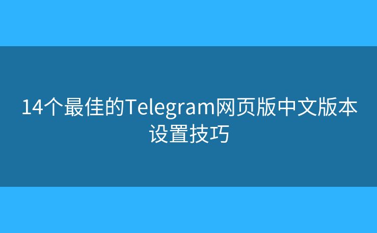 14個最佳的Telegram網頁版中文版本設置技巧
