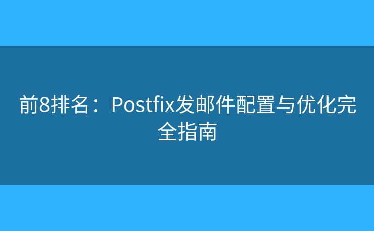 前8排名：Postfix發(fā)郵件配置與優(yōu)化完全指南