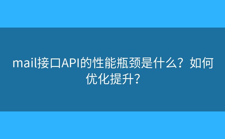mail接口API的性能瓶頸是什么？如何優(yōu)化提升？