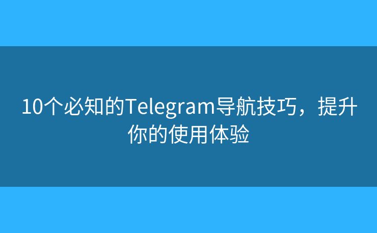 10個(gè)必知的Telegram導(dǎo)航技巧，提升你的使用體驗(yàn)
