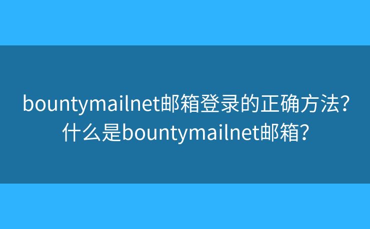 bountymailnet郵箱登錄的正確方法？什么是bountymailnet郵箱？