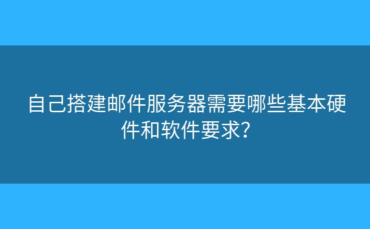 自己搭建郵件服務(wù)器需要哪些基本硬件和軟件要求？