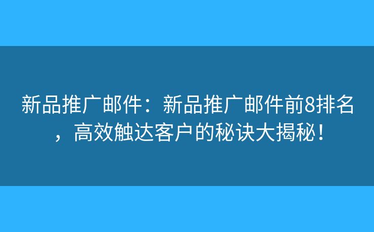 新品推廣郵件：新品推廣郵件前8排名，高效觸達(dá)客戶(hù)的秘訣大揭秘！
