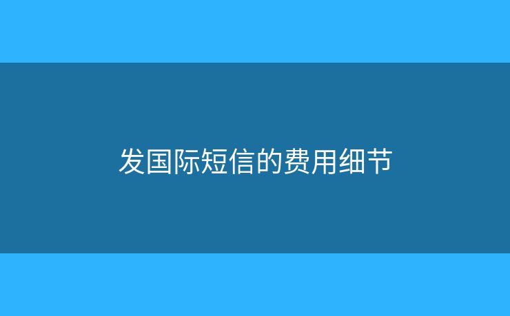 發(fā)國(guó)際短信的費(fèi)用細(xì)節(jié)
