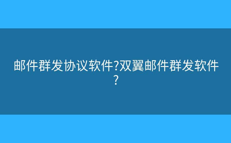 郵件群發(fā)協(xié)議軟件?雙翼郵件群發(fā)軟件?
