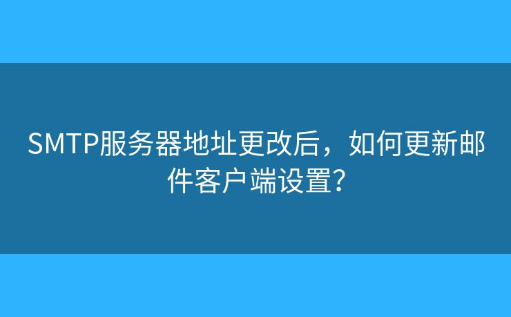 SMTP服務(wù)器地址更改后，如何更新郵件客戶端設(shè)置？