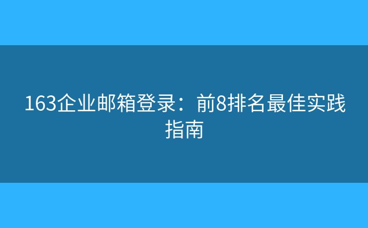 163企業(yè)郵箱登錄：前8排名最佳實踐指南