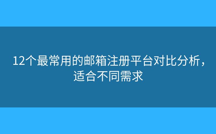 12個最常用的郵箱注冊平臺對比分析，適合不同需求