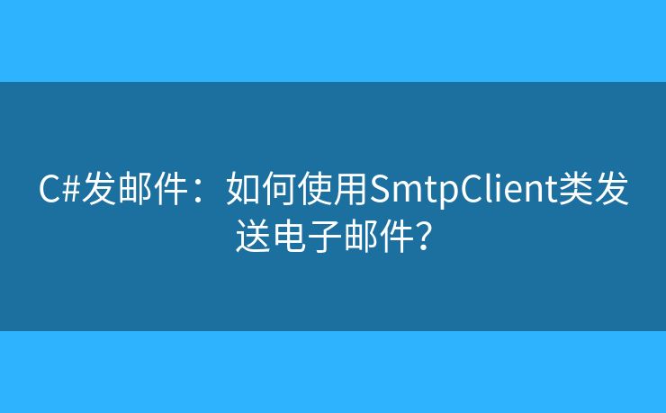 C#發(fā)郵件：如何使用SmtpClient類發(fā)送電子郵件？