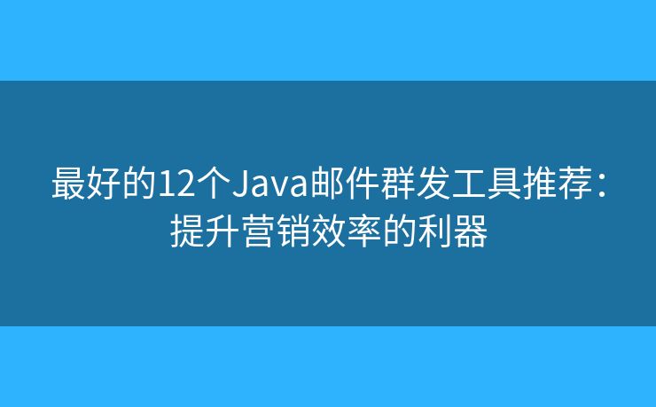 最好的12個Java郵件群發(fā)工具推薦：提升營銷效率的利器