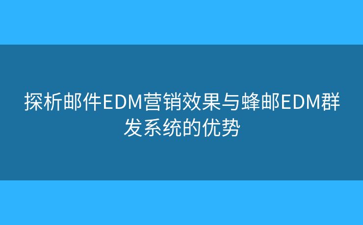 探析郵件EDM營銷效果與蜂郵EDM群發(fā)系統(tǒng)的優(yōu)勢