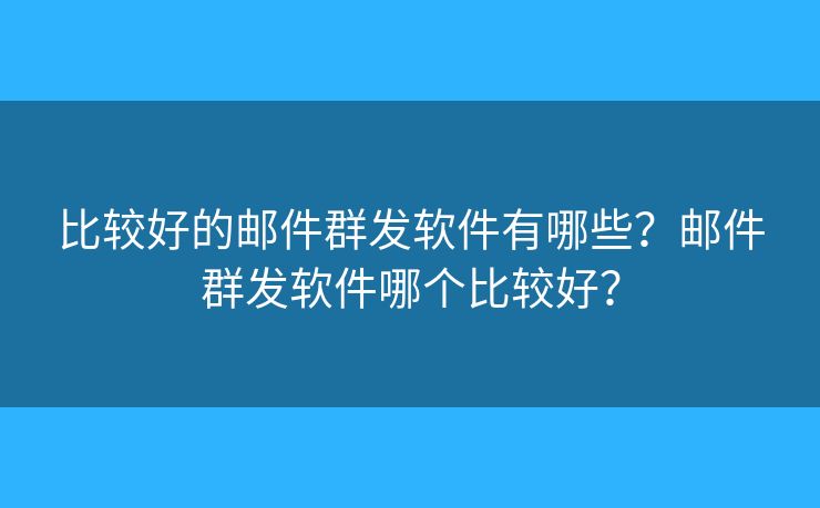 比較好的郵件群發(fā)軟件有哪些？郵件群發(fā)軟件哪個(gè)比較好？