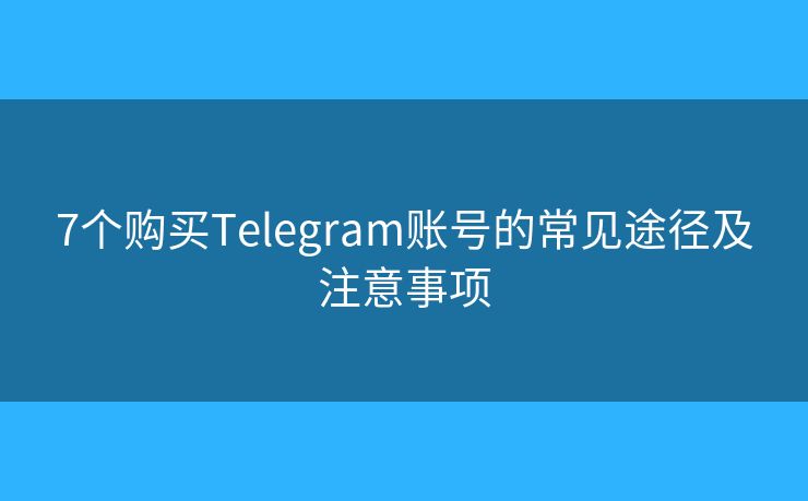 7個購買Telegram賬號的常見途徑及注意事項
