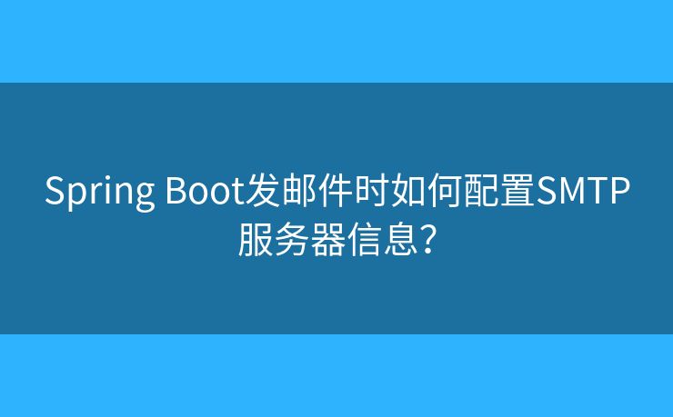 Spring Boot發(fā)郵件時如何配置SMTP服務(wù)器信息？