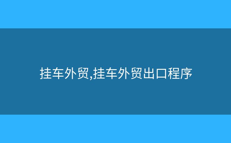 掛車外貿(mào),掛車外貿(mào)出口程序
