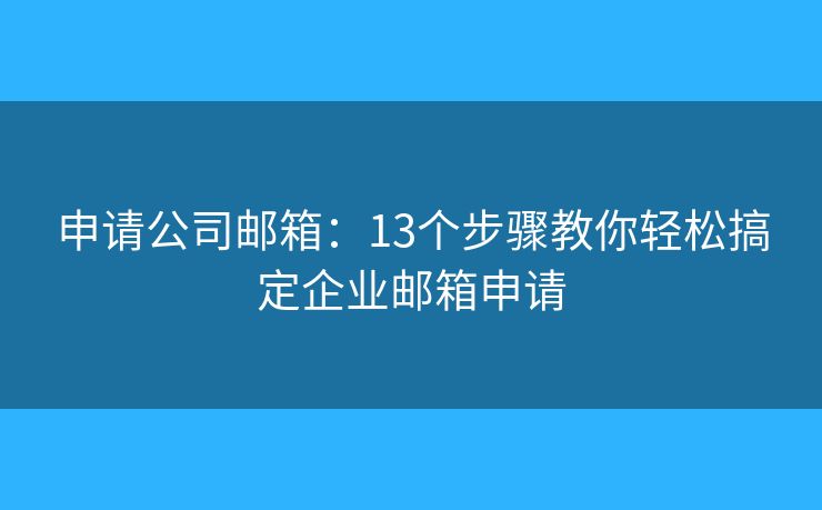申請公司郵箱：13個步驟教你輕松搞定企業(yè)郵箱申請