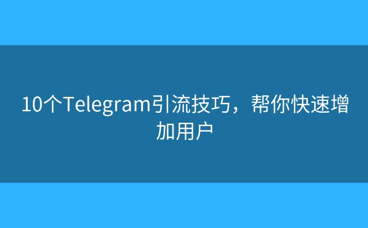 10個(gè)Telegram引流技巧，幫你快速增加用戶