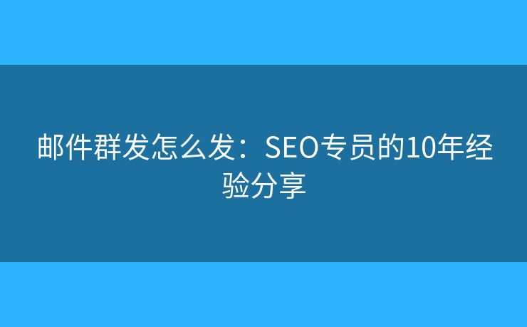 郵件群發(fā)怎么發(fā)：SEO專員的10年經(jīng)驗(yàn)分享