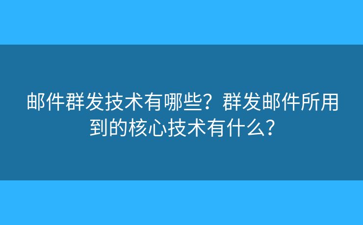 郵件群發(fā)技術(shù)有哪些？群發(fā)郵件所用到的核心技術(shù)有什么？