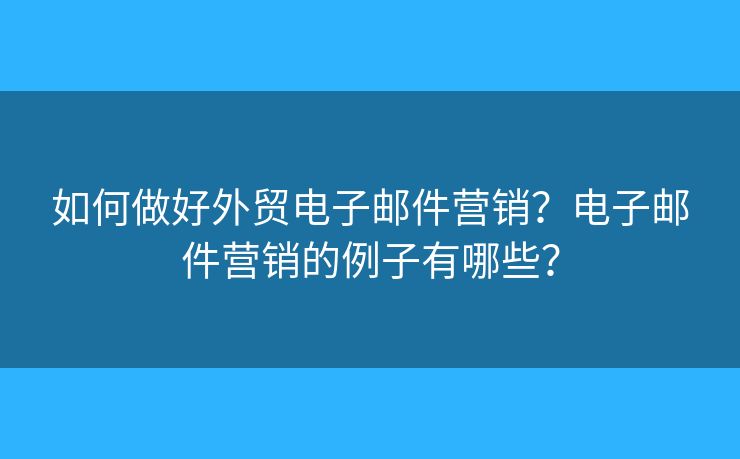 如何做好外貿(mào)電子郵件營銷？電子郵件營銷的例子有哪些？