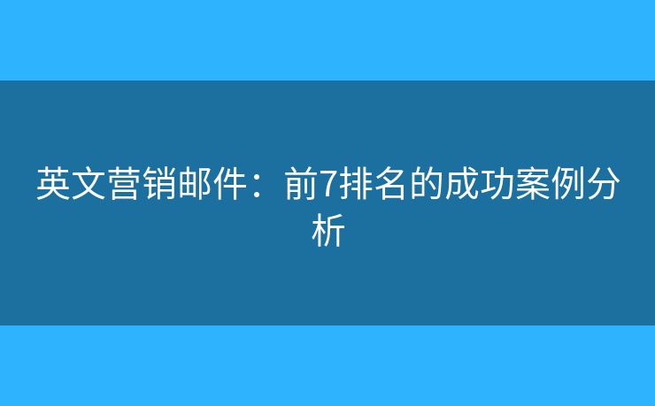 英文營銷郵件：前7排名的成功案例分析
