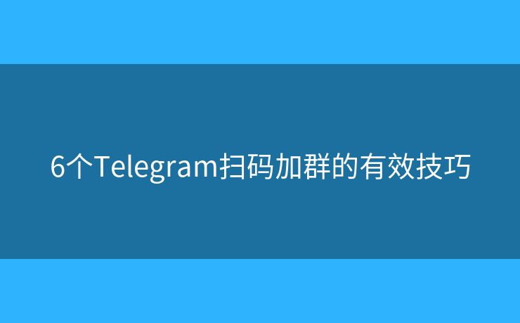 6個Telegram掃碼加群的有效技巧