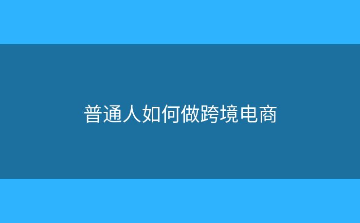 普通人如何做跨境電商?
