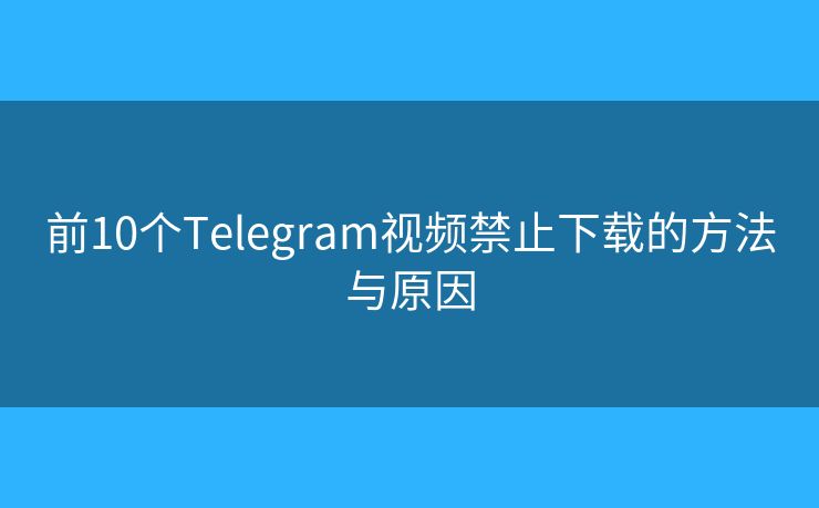 前10個(gè)Telegram視頻禁止下載的方法與原因