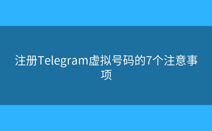 注冊(cè)Telegram虛擬號(hào)碼的7個(gè)注意事項(xiàng)