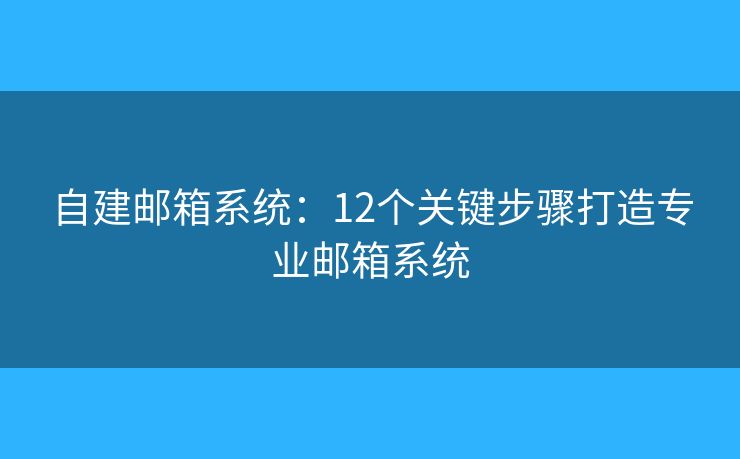 自建郵箱系統(tǒng)：12個關(guān)鍵步驟打造專業(yè)郵箱系統(tǒng)
