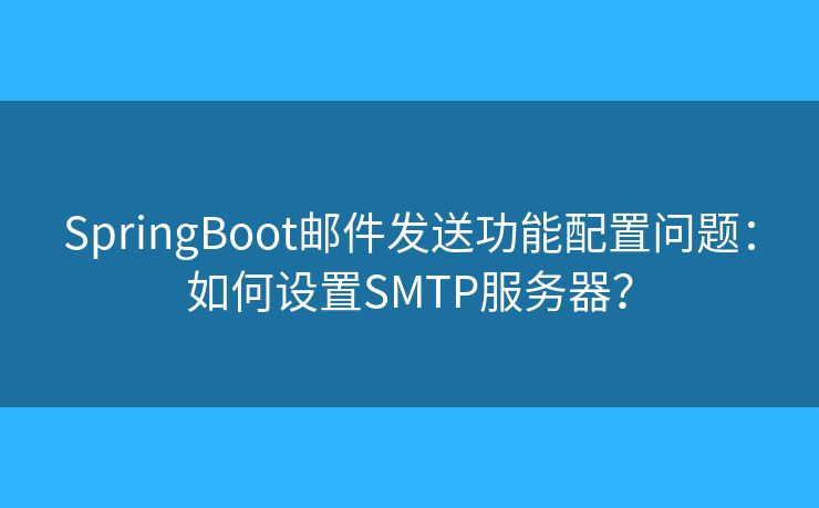 SpringBoot郵件發(fā)送功能配置問題：如何設(shè)置SMTP服務(wù)器？