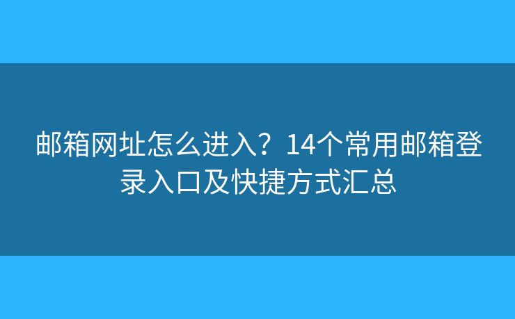 郵箱網(wǎng)址怎么進(jìn)入？14個(gè)常用郵箱登錄入口及快捷方式匯總