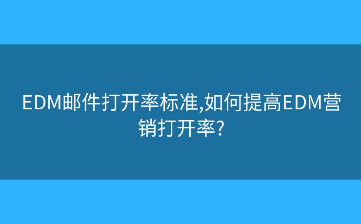 EDM郵件打開(kāi)率標(biāo)準(zhǔn),如何提高EDM營(yíng)銷(xiāo)打開(kāi)率?