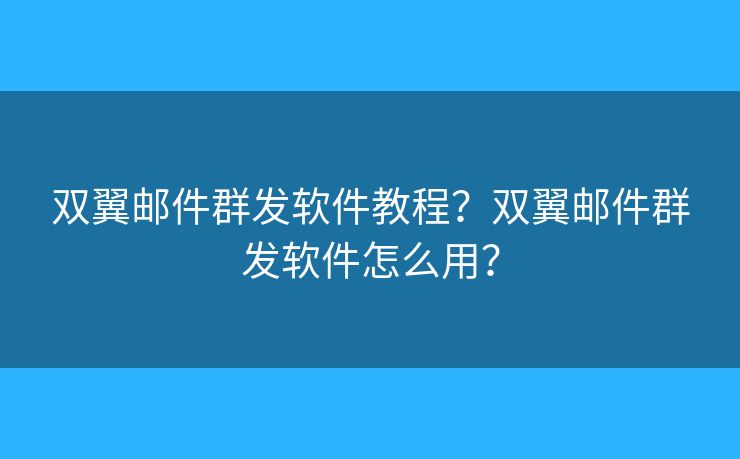 雙翼郵件群發(fā)軟件教程？雙翼郵件群發(fā)軟件怎么用？