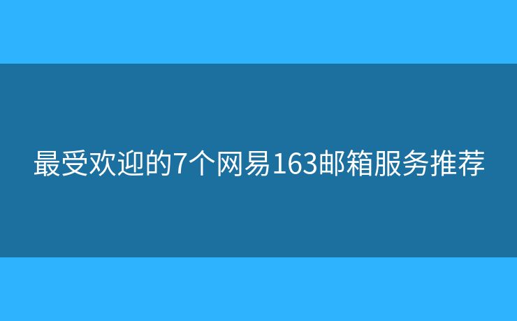 最受歡迎的7個網(wǎng)易163郵箱服務(wù)推薦