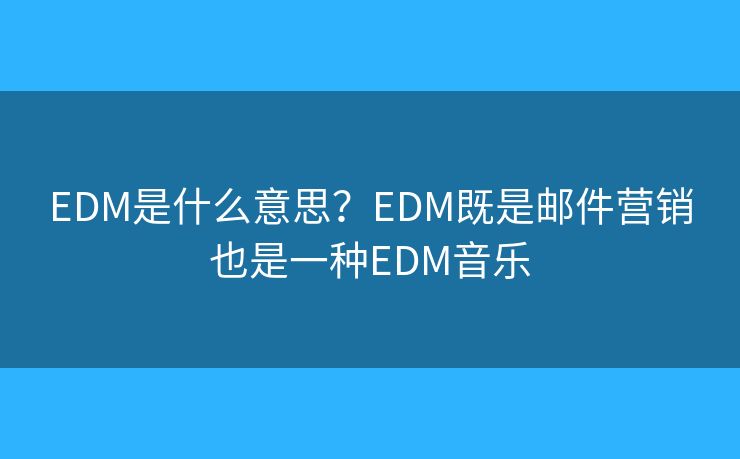 EDM是什么意思？EDM既是郵件營銷也是一種EDM音樂