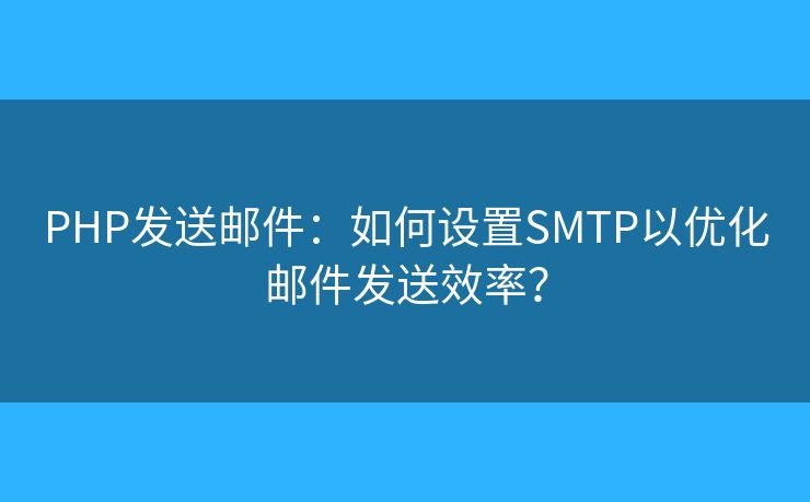 PHP發(fā)送郵件：如何設(shè)置SMTP以?xún)?yōu)化郵件發(fā)送效率？