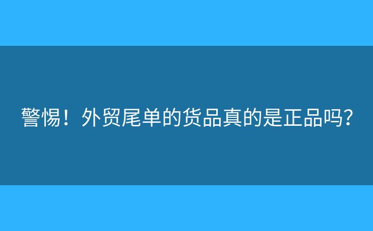 警惕！外貿(mào)尾單的貨品真的是正品嗎？