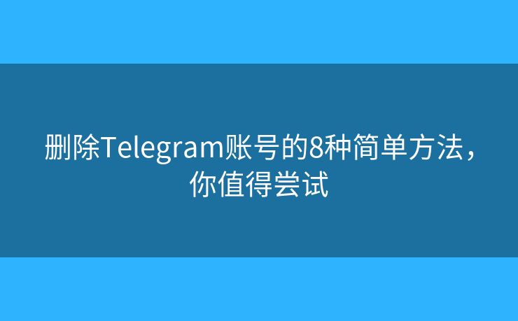 刪除Telegram賬號(hào)的8種簡(jiǎn)單方法，你值得嘗試