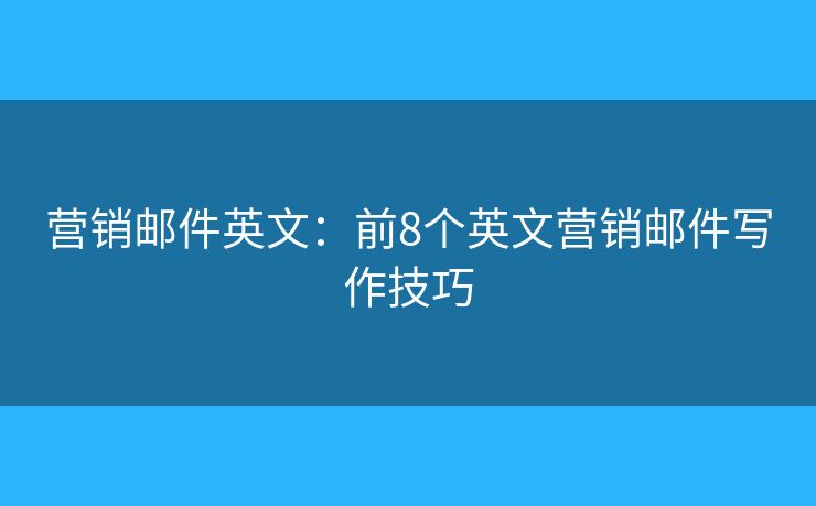 營銷郵件英文：前8個英文營銷郵件寫作技巧
