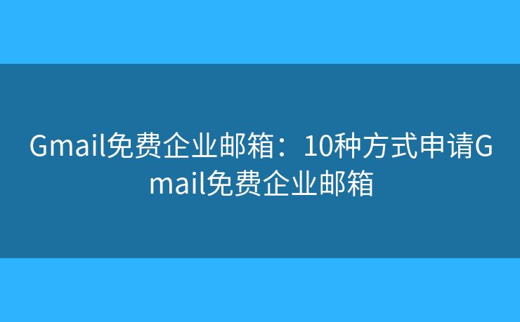 Gmail免費企業(yè)郵箱：10種方式申請Gmail免費企業(yè)郵箱
