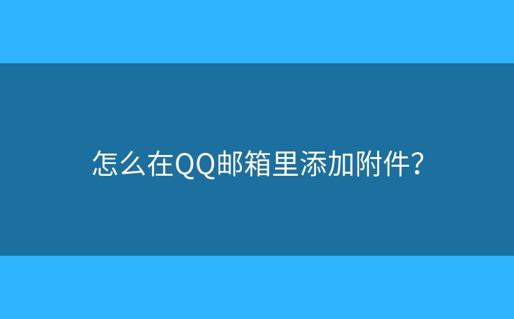 怎么在QQ郵箱里添加附件？