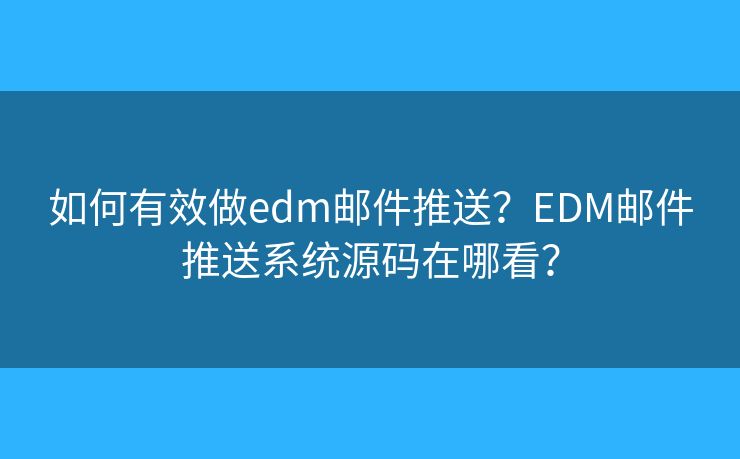 如何有效做edm郵件推送？EDM郵件推送系統(tǒng)源碼在哪看？
