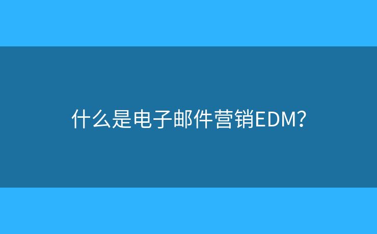 什么是電子郵件營(yíng)銷EDM？